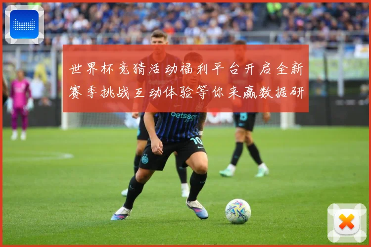 世界杯竞猜活动福利平台开启全新赛季挑战互动体验等你来赢数据研判-深度解析