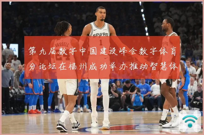 第九届数字中国建设峰会数字体育分论坛在福州成功举办推动智慧体成长观察-深度解析