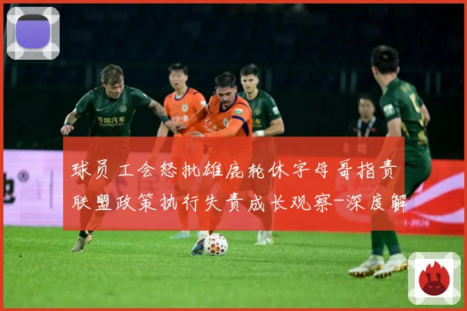 球员工会怒批雄鹿轮休字母哥指责联盟政策执行失责成长观察-深度解析