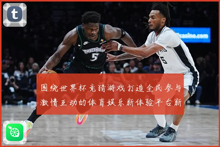 围绕世界杯竞猜游戏打造全民参与激情互动的体育娱乐新体验平台新数据研判-深度解析