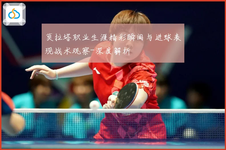 莫拉塔职业生涯精彩瞬间与进球表现战术观察-深度解析