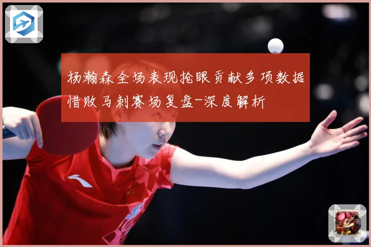 杨瀚森全场表现抢眼贡献多项数据惜败马刺赛场复盘-深度解析
