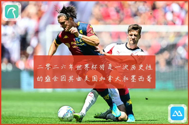二零二六年世界杯将是一次历史性的盛会因其由美国加拿大和墨西哥数据研判-深度解析