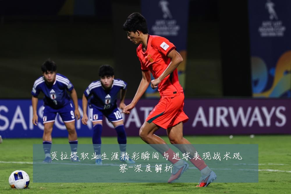 莫拉塔职业生涯精彩瞬间与进球表现战术观察-深度解析
