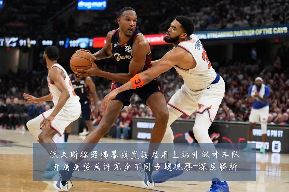 沃夫斯称若揭幕战直接启用上站升级件车队开局局势或许完全不同专题观察-深度解析