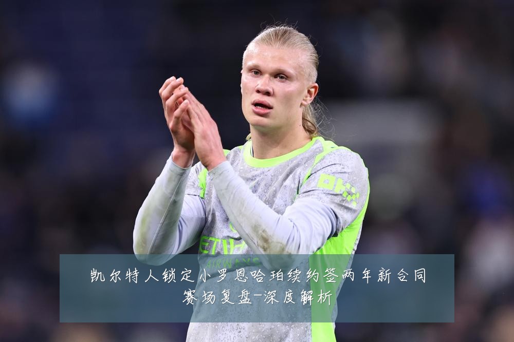 凯尔特人锁定小罗恩哈珀续约签两年新合同赛场复盘-深度解析
