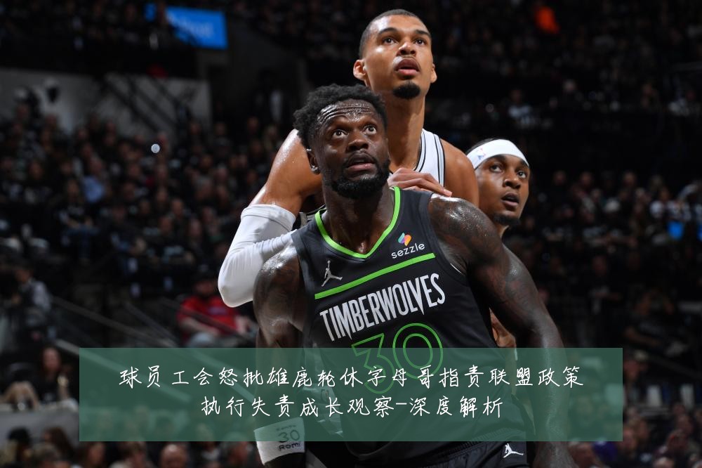球员工会怒批雄鹿轮休字母哥指责联盟政策执行失责成长观察-深度解析
