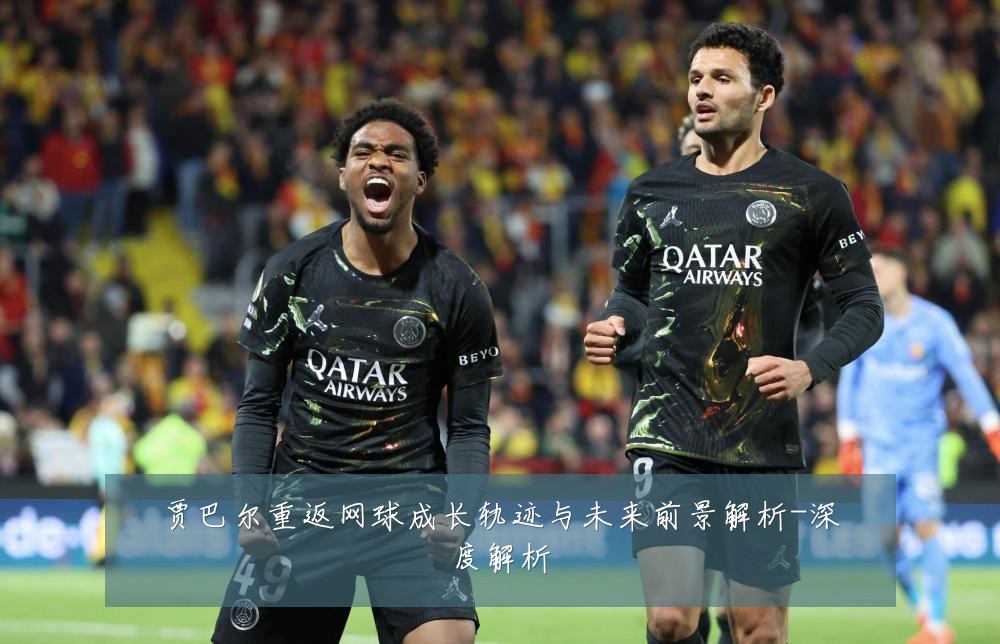 贾巴尔重返网球成长轨迹与未来前景解析-深度解析