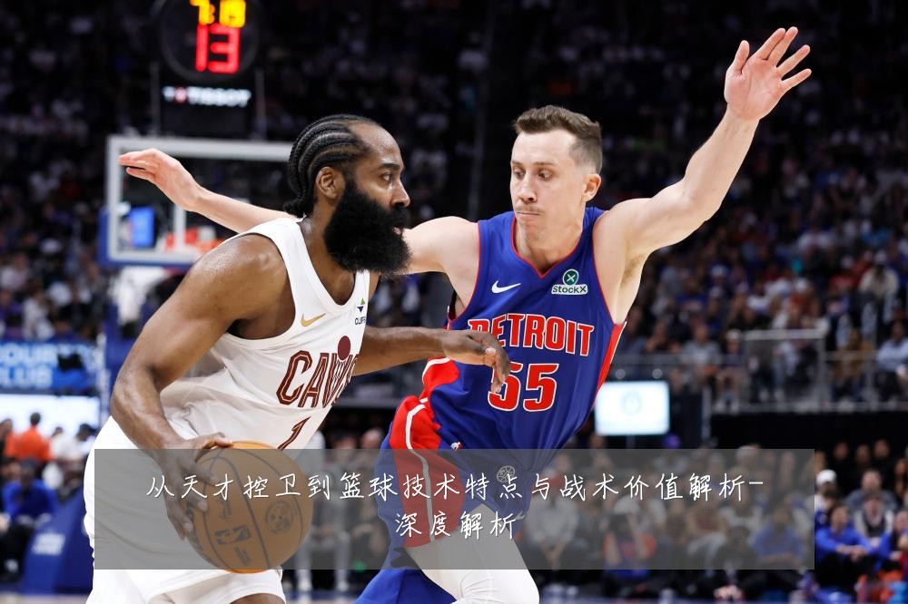 从天才控卫到篮球技术特点与战术价值解析-深度解析