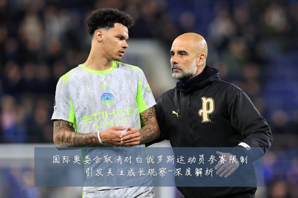 国际奥委会取消对白俄罗斯运动员参赛限制引发关注成长观察-深度解析