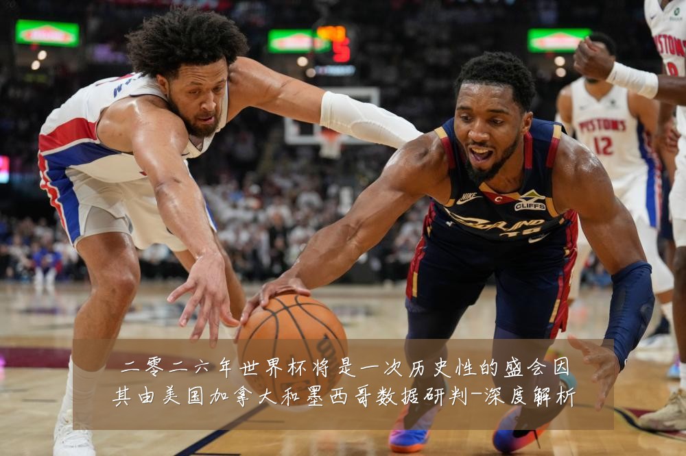 二零二六年世界杯将是一次历史性的盛会因其由美国加拿大和墨西哥数据研判-深度解析
