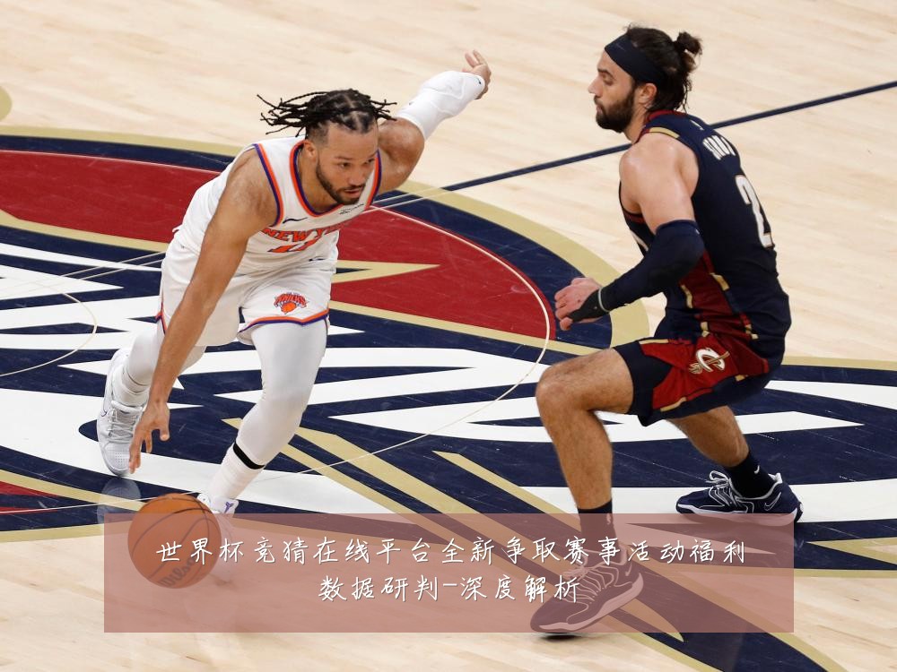 世界杯竞猜在线平台全新争取赛事活动福利数据研判-深度解析